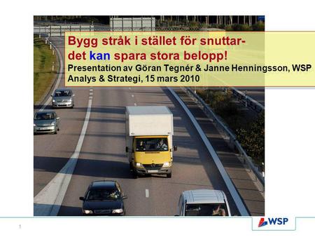 1 Bygg stråk i stället för snuttar- det kan spara stora belopp! Presentation av Göran Tegnér & Janne Henningsson, WSP Analys & Strategi, 15 mars 2010.