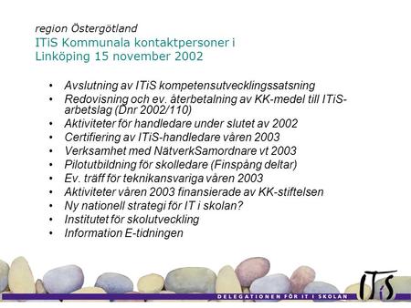 Region Östergötland ITiS Kommunala kontaktpersoner i Linköping 15 november 2002 Avslutning av ITiS kompetensutvecklingssatsning Redovisning och ev. återbetalning.