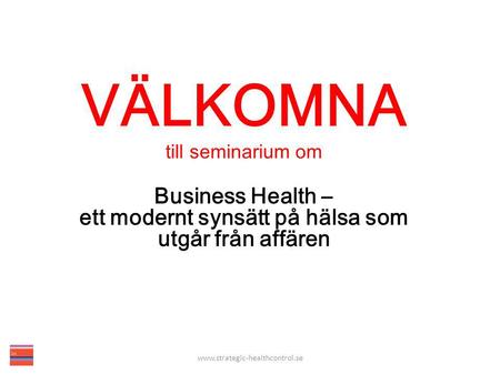 VÄLKOMNA till seminarium om Business Health – ett modernt synsätt på hälsa som utgår från affären www.strategic-healthcontrol.se.