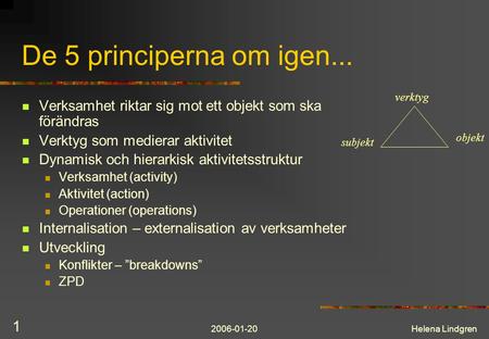 2006-01-20Helena Lindgren 1 De 5 principerna om igen... Verksamhet riktar sig mot ett objekt som ska förändras Verktyg som medierar aktivitet Dynamisk.