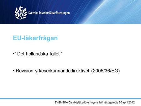 EU-läkarfrågan ” Det holländska fallet ” Revision yrkeserkännandedirektivet (2005/36/EG) SVENSKA Distriktsläkarföreningens fullmäktigemöte 20 april 2012.