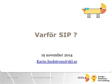 19 november 2014 Karin.lindstrom@skl.se Varför SIP ? 19 november 2014 Karin.lindstrom@skl.se 2014-11-16 karin.lindstrom@skl.se.