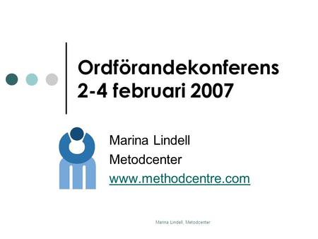 Marina Lindell, Metodcenter Ordförandekonferens 2-4 februari 2007 Marina Lindell Metodcenter www.methodcentre.com.