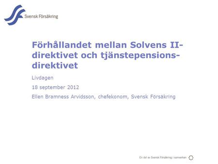 Förhållandet mellan Solvens II-direktivet och tjänstepensions-direktivet Livdagen 18 september 2012 Ellen Bramness Arvidsson, chefekonom, Svensk Försäkring.