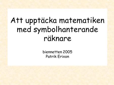 Att upptäcka matematiken med symbolhanterande räknare biennetten 2005 Patrik Erixon.