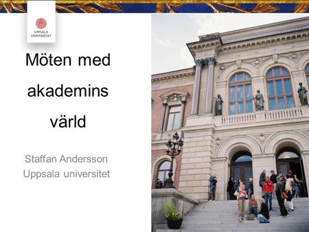 Möten med akademins värld Staffan Andersson Uppsala universitet.