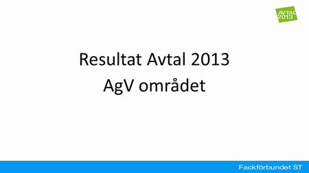 Resultat Avtal 2013 AgV området. ● Click to edit the outline text format – Second Outline Level ● Third Outline Level – Fourth Outline Level ● Fifth Outline.