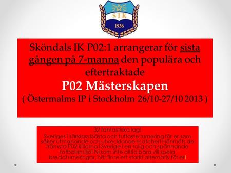 Sköndals IK P02:1 arrangerar för sista gången på 7-manna den populära och eftertraktade P02 Mästerskapen ( Östermalms IP i Stockholm 26/10-27/10 2013.