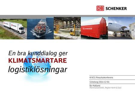 En bra kunddialog ger KLIMATSMARTARE logistiklösningar KNEG Resultatkonferens Göteborg 2014-12-01 Bo Hallams Marknadsdirektör, Region North & East.