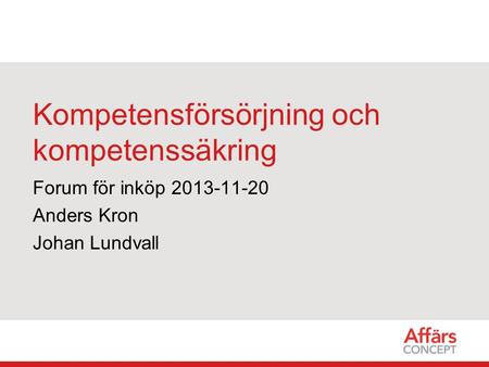 Kompetensförsörjning och kompetenssäkring Forum för inköp 2013-11-20 Anders Kron Johan Lundvall.