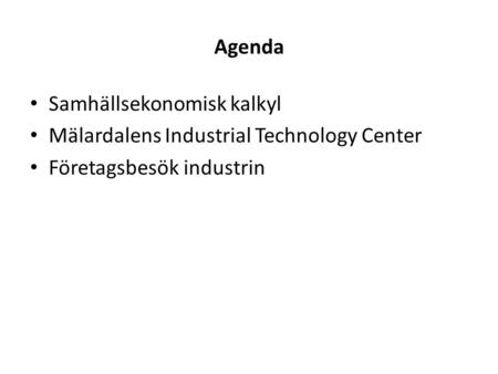 Agenda Samhällsekonomisk kalkyl Mälardalens Industrial Technology Center Företagsbesök industrin.