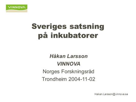 Sveriges satsning på inkubatorer Håkan Larsson VINNOVA Norges Forskningsråd Trondheim 2004-11-02.