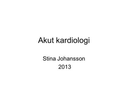 Akut kardiologi Stina Johansson 2013.