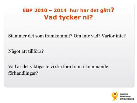EBP 2010 – 2014 hur har det gått ? Vad tycker ni? Stämmer det som framkommit? Om inte vad? Varför inte? Något att tillföra? Vad är det viktigaste vi ska.