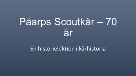 Påarps Scoutkår – 70 år En historielektion i kårhistoria.