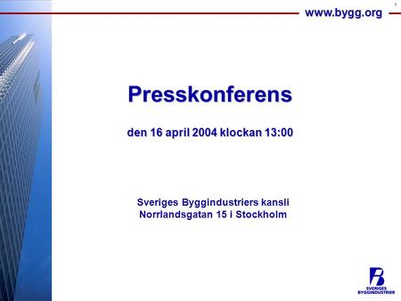Www.bygg.org 1 Presskonferens den 16 april 2004 klockan 13:00 Sveriges Byggindustriers kansli Norrlandsgatan 15 i Stockholm.