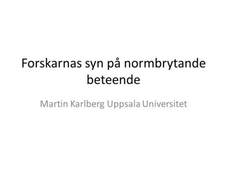 Forskarnas syn på normbrytande beteende Martin Karlberg Uppsala Universitet.