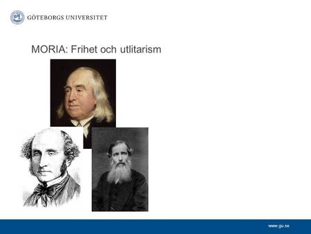 Www.gu.se MORIA: Frihet och utlitarism. www.gu.se Bentham, Mill och Sidgwick Yttrrande och livsstilsfrihet The harm principle Aktutilitarism (och tumregler)