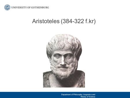 Aristoteles (384-322 f.kr) Föddes inte i Aten utan i Stageira på halvön Chalkidike (öster om Thessaloniki), men kom dit för att bli student hos Platon.