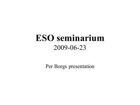 ESO seminarium 2009-06-23 Per Borgs presentation.