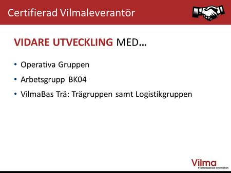 VIDARE UTVECKLING MED… Operativa Gruppen Arbetsgrupp BK04 VilmaBas Trä: Trägruppen samt Logistikgruppen Certifierad Vilmaleverantör.