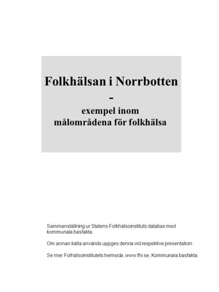 Folkhälsan i Norrbotten - exempel inom målområdena för folkhälsa Sammanställning ur Statens Folkhälsoinstituts databas med kommunala basfakta. Om annan.