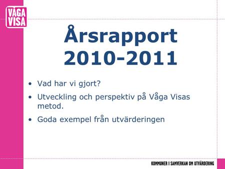 Årsrapport 2010-2011 Vad har vi gjort? Utveckling och perspektiv på Våga Visas metod. Goda exempel från utvärderingen.