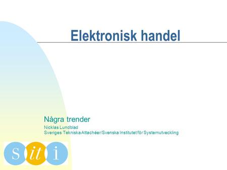 Elektronisk handel Några trender Nicklas Lundblad Sveriges Tekniska Attachéer/Svenska Institutet för Systemutveckling.