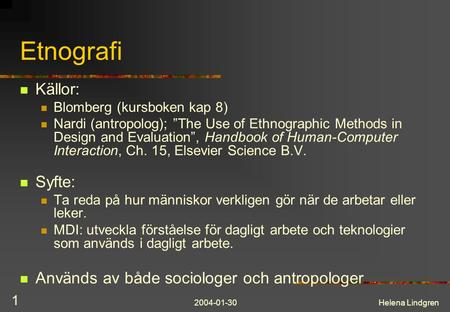 2004-01-30Helena Lindgren 1 Etnografi Källor: Blomberg (kursboken kap 8) Nardi (antropolog); ”The Use of Ethnographic Methods in Design and Evaluation”,