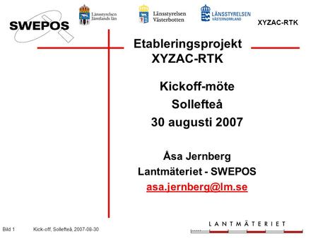 XYZAC-RTK Bild 1Kick-off, Sollefteå, 2007-08-30 Etableringsprojekt XYZAC-RTK Kickoff-möte Sollefteå 30 augusti 2007 Åsa Jernberg Lantmäteriet - SWEPOS.