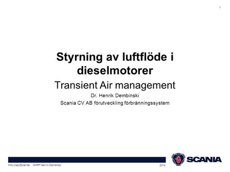 Transient Air management Dr. Henrik Dembinski Scania CV AB förutveckling förbränningssystem Styrning av luftflöde i dieselmotorer 2014 1 Info class External.