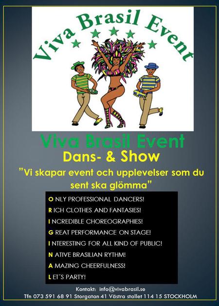 Viva Brasil Event Dans- & Show ” Vi skapar event och upplevelser som du sent ska glömma ” O NLY PROFESSIONAL DANCERS! R ICH CLOTHES AND FANTASIES! I NCREDIBLE.