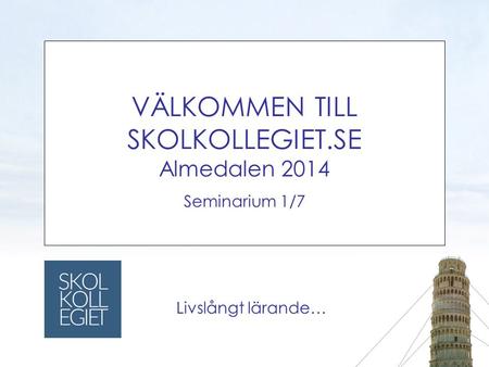 VÄLKOMMEN TILL SKOLKOLLEGIET.SE Almedalen 2014 Seminarium 1/7 Livslångt lärande… SKOLKO LL EGIET.
