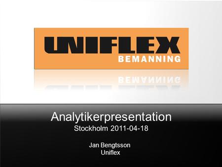 Analytikerpresentation Stockholm 2011-04-18 Jan Bengtsson Uniflex.