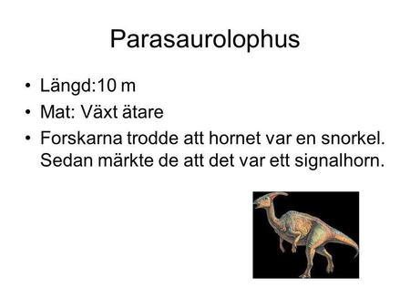 Parasaurolophus Längd:10 m Mat: Växt ätare