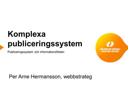 Komplexa publiceringssystem Publiceringssystem och informationsflöden Per Arne Hermansson, webbstrateg.