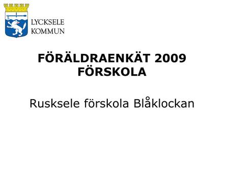 FÖRÄLDRAENKÄT 2009 FÖRSKOLA Rusksele förskola Blåklockan.