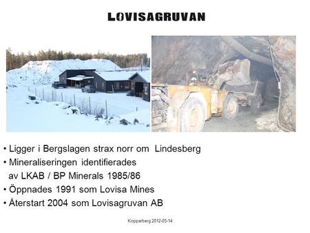 Kopparberg 2012-05-14 Ligger i Bergslagen strax norr om Lindesberg Mineraliseringen identifierades av LKAB / BP Minerals 1985/86 Öppnades 1991 som Lovisa.