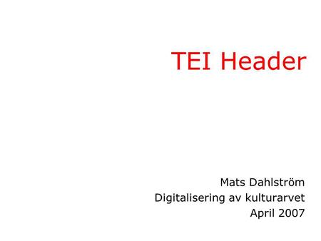 TEI Header Mats Dahlström Digitalisering av kulturarvet April 2007.