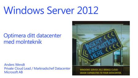 Windows Server 2012 Optimera ditt datacenter med molnteknik Anders Wendt Private Cloud Lead / Marknadschef Datacenter Microsoft AB.