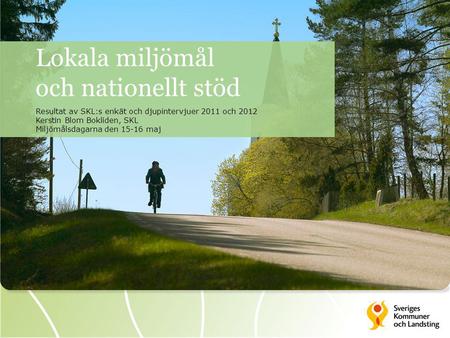 Lokala miljömål och nationellt stöd Resultat av SKL:s enkät och djupintervjuer 2011 och 2012 Kerstin Blom Bokliden, SKL Miljömålsdagarna den 15-16 maj.