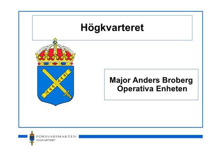 HÖGKVARTERET Högkvarteret Major Anders Broberg Operativa Enheten.
