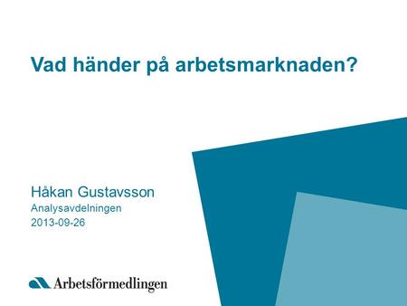 Vad händer på arbetsmarknaden? Håkan Gustavsson Analysavdelningen 2013-09-26.