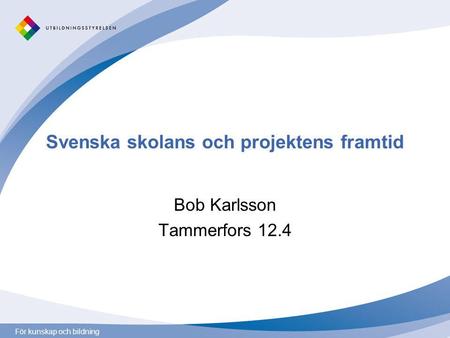 För kunskap och bildning Svenska skolans och projektens framtid Bob Karlsson Tammerfors 12.4.