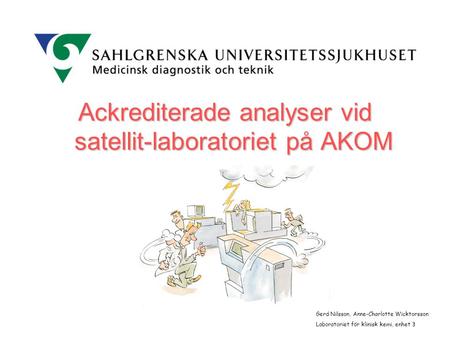 Ackrediterade analyser vid satellit-laboratoriet på AKOM Gerd Nilsson, Anne-Charlotte Wicktorsson Laboratoriet för klinisk kemi, enhet 3.