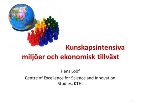 Kunskapsintensiva miljöer och ekonomisk tillväxt Hans Lööf Centre of Excellence for Science and Innovation Studies, KTH. 1.