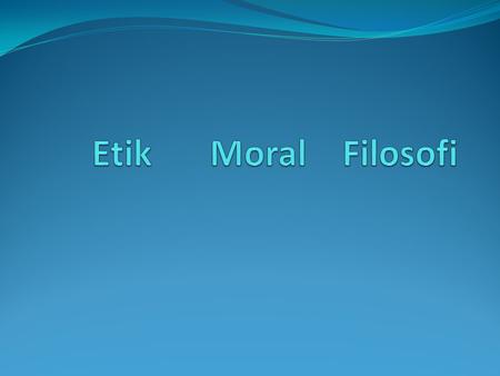Etik	 Moral 	Filosofi.