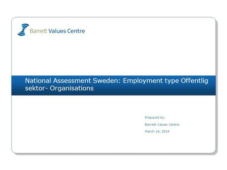 National Assessment Sweden: Employment type Offentlig sektor- Organisations Prepared by: Barrett Values Centre March 14, 2014.