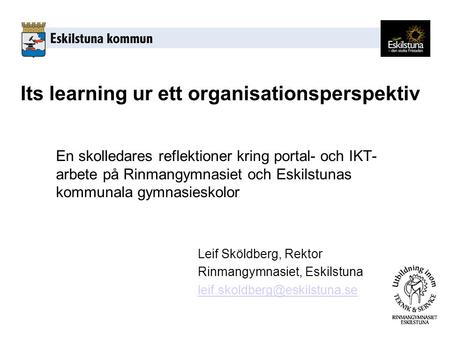 Its learning ur ett organisationsperspektiv Leif Sköldberg, Rektor Rinmangymnasiet, Eskilstuna En skolledares reflektioner.