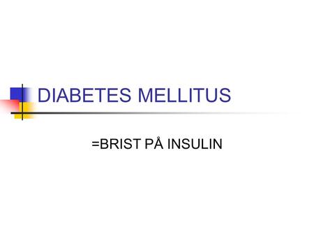 DIABETES MELLITUS =BRIST PÅ INSULIN.